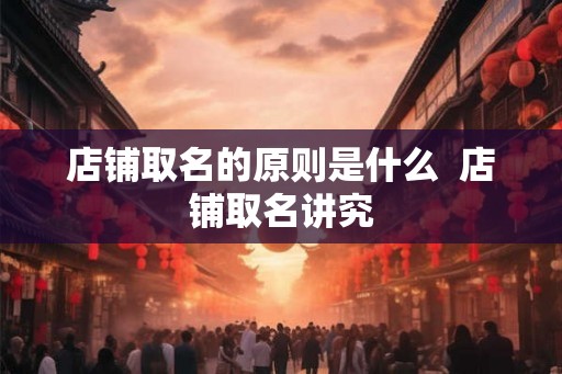 店铺取名的原则是什么  店铺取名讲究