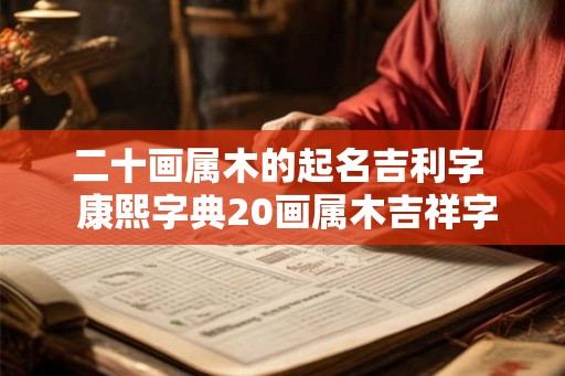 二十画属木的起名吉利字  康熙字典20画属木吉祥字解释