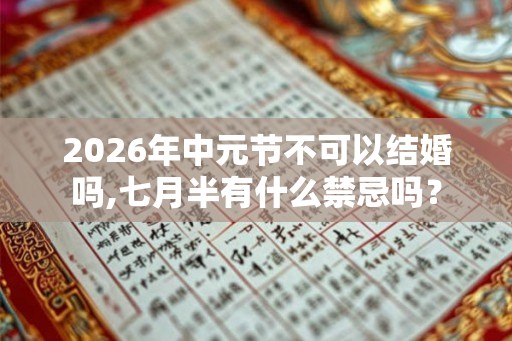 2026年中元节不可以结婚吗,七月半有什么禁忌吗？
