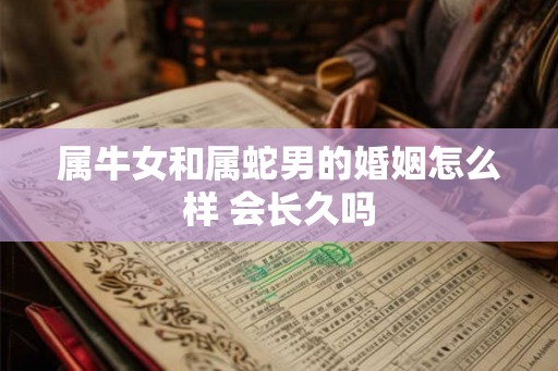 属牛女和属蛇男的婚姻怎么样 会长久吗