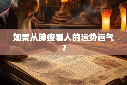 如果从胖瘦看人的运势运气？