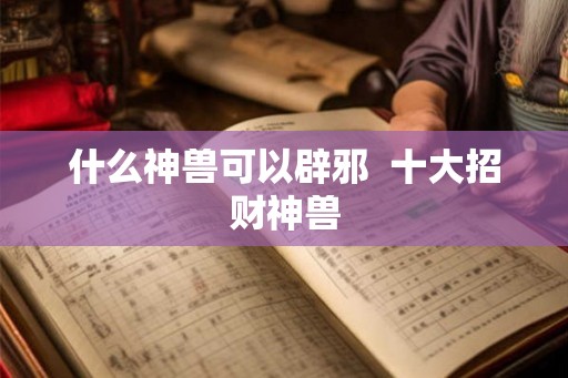什么神兽可以辟邪  十大招财神兽