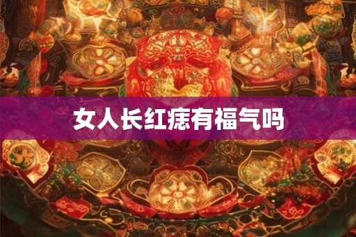 女人长红痣有福气吗 女人长红痣有福气吗