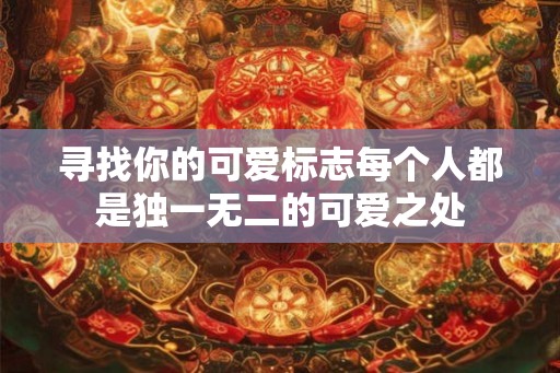 寻找你的可爱标志每个人都是独一无二的可爱之处