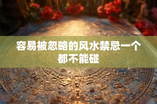 容易被忽略的风水禁忌一个都不能碰