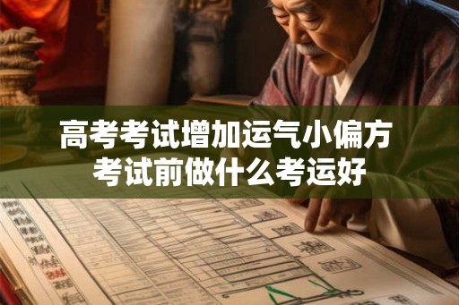 高考考试增加运气小偏方 考试前做什么考运好