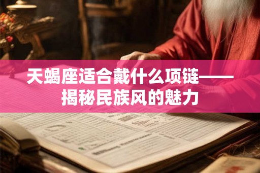 天蝎座适合戴什么项链——揭秘民族风的魅力