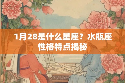 1月28是什么星座？水瓶座性格特点揭秘