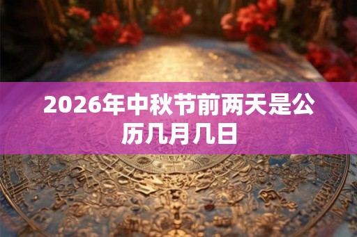 2026年中秋节前两天是公历几月几日
