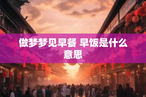 做梦梦见早餐 早饭是什么意思