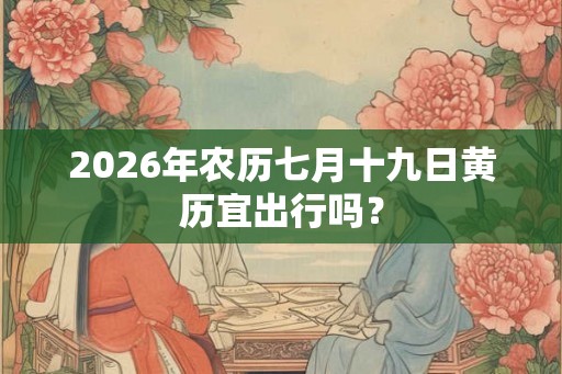 2026年农历七月十九日黄历宜出行吗？