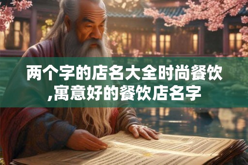 两个字的店名大全时尚餐饮,寓意好的餐饮店名字 两个字的店名大全时尚餐饮,寓意好的餐饮店名字