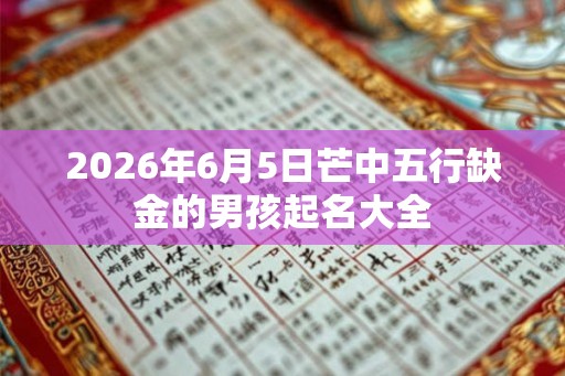 2026年6月5日芒中五行缺金的男孩起名大全