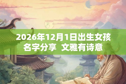 2026年12月1日出生女孩名字分享 文雅有诗意 2026年12月1日出生女孩名字分享 文雅有诗意