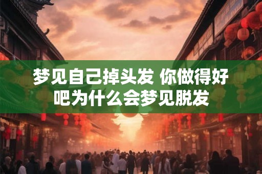 梦见自己掉头发 你做得好吧为什么会梦见脱发