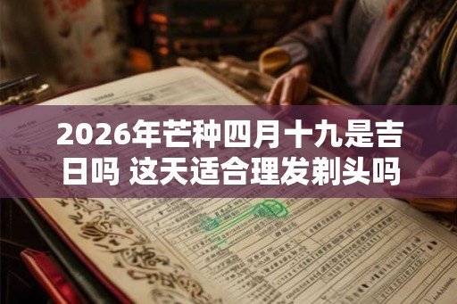 2026年芒种四月十九是吉日吗 这天适合理发剃头吗