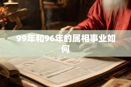 99年和96年的属相事业如何 99年和96年的属相事业如何