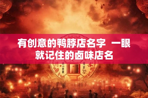 有创意的鸭脖店名字  一眼就记住的卤味店名