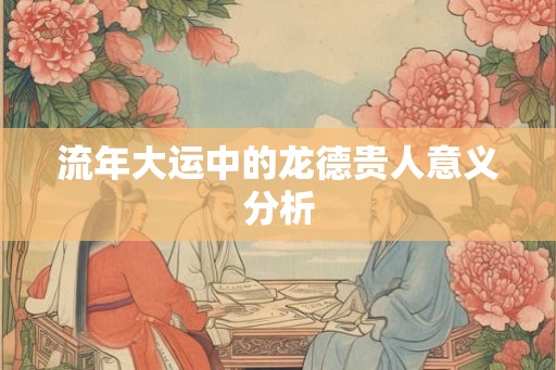 流年大运中的龙德贵人意义分析