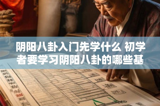 阴阳八卦入门先学什么 初学者要学习阴阳八卦的哪些基础知识