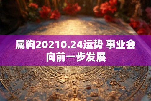 属狗20210.24运势 事业会向前一步发展