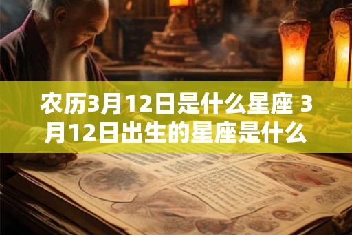 农历3月12日是什么星座 3月12日出生的星座是什么