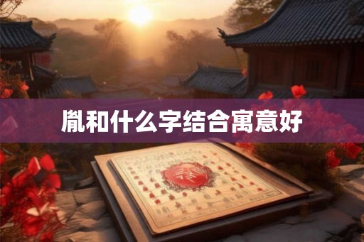 胤和什么字结合寓意好 胤和什么字结合寓意好
