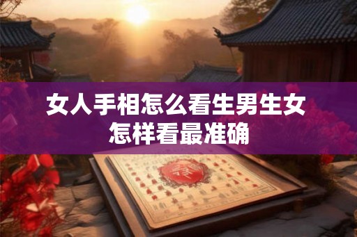 女人手相怎么看生男生女 怎样看最准确 女人手相怎么看生男生女 怎样看最准确