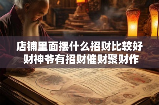 店铺里面摆什么招财比较好 财神爷有招财催财聚财作用