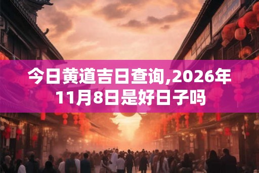 今日黄道吉日查询,2026年11月8日是好日子吗