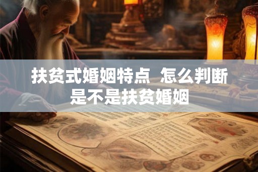 扶贫式婚姻特点 怎么判断是不是扶贫婚姻 扶贫式婚姻特点 怎么判断是不是扶贫婚姻