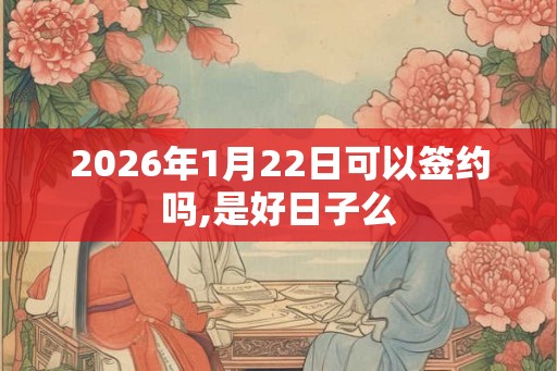 2026年1月22日可以签约吗,是好日子么