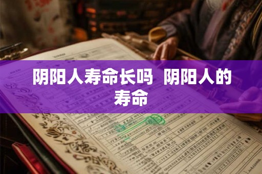阴阳人寿命长吗  阴阳人的寿命