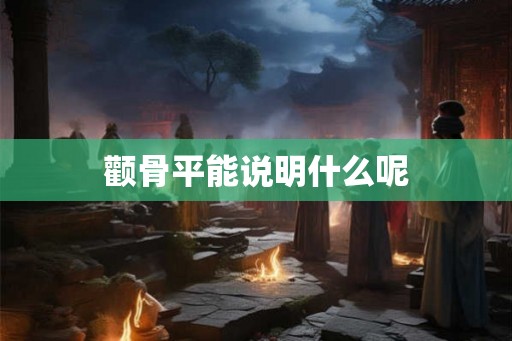 颧骨平能说明什么呢