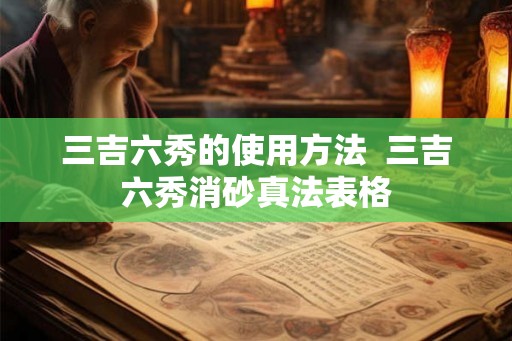 三吉六秀的使用方法 三吉六秀消砂真法表格 三吉六秀的使用方法 三吉六秀消砂真法表格