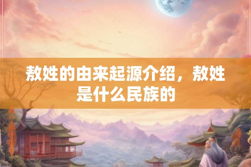 敖姓的由来起源介绍,敖姓是什么民族的 敖姓的由来起源介绍,敖姓是什么民族的