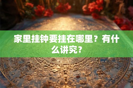 家里挂钟要挂在哪里？有什么讲究？
