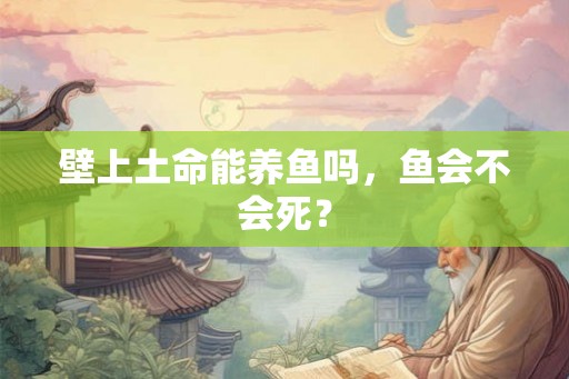 壁上土命能养鱼吗，鱼会不会死？