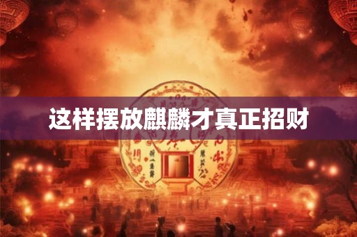 这样摆放麒麟才真正招财