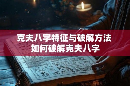 克夫八字特征与破解方法 如何破解克夫八字