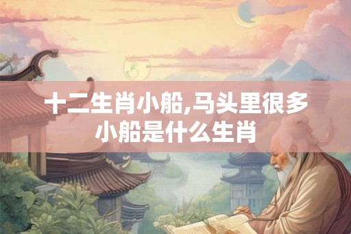 十二生肖小船,马头里很多小船是什么生肖