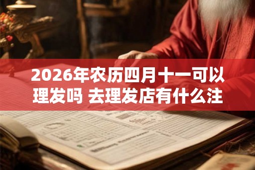 2026年农历四月十一可以理发吗 去理发店有什么注意事项