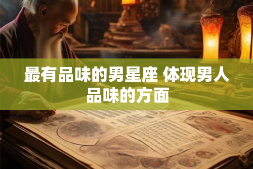 最有品味的男星座 体现男人品味的方面