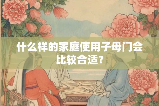 什么样的家庭使用子母门会比较合适？