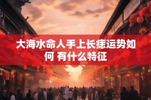 大海水命人手上长痣运势如何 有什么特征