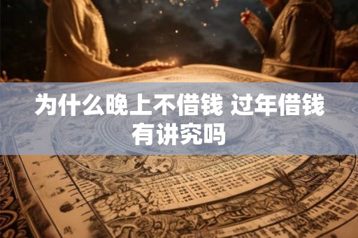 为什么晚上不借钱 过年借钱有讲究吗