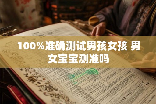 100%准确测试男孩女孩 男女宝宝测准吗