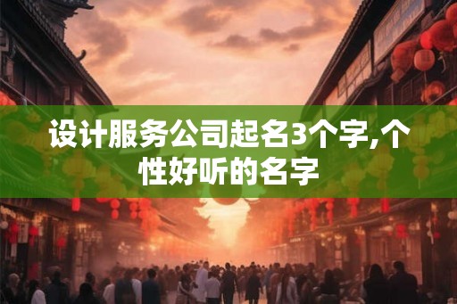 设计服务公司起名3个字,个性好听的名字