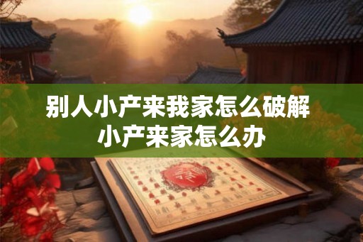 别人小产来我家怎么破解 小产来家怎么办