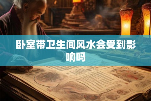 卧室带卫生间风水会受到影响吗 卧室带卫生间风水会受到影响吗